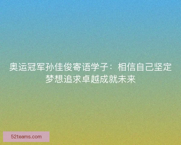 奥运冠军孙佳俊寄语学子：相信自己坚定梦想追求卓越成就未来
