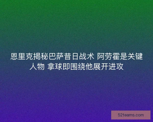 恩里克揭秘巴萨昔日战术 阿劳霍是关键人物 拿球即围绕他展开进攻