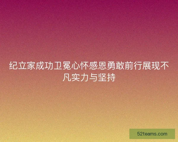 纪立家成功卫冕心怀感恩勇敢前行展现不凡实力与坚持