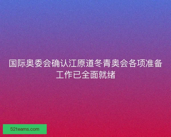 国际奥委会确认江原道冬青奥会各项准备工作已全面就绪