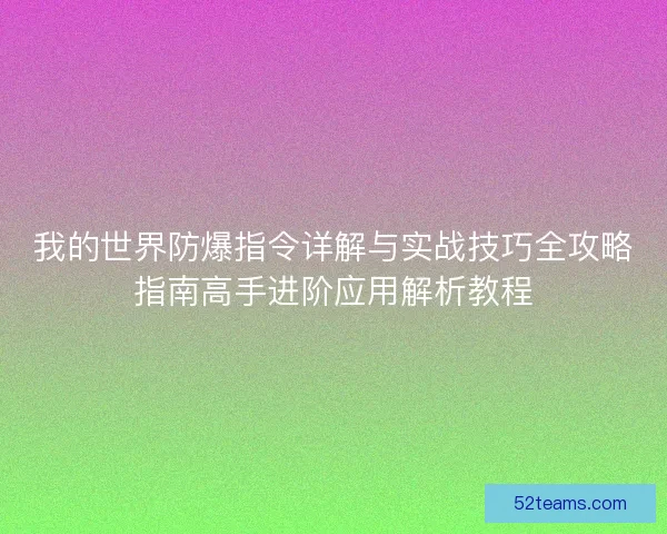 我的世界防爆指令详解与实战技巧全攻略指南高手进阶应用解析教程 我的世界防爆指令详解与实战技巧全攻略指南高手进阶应用解析教程