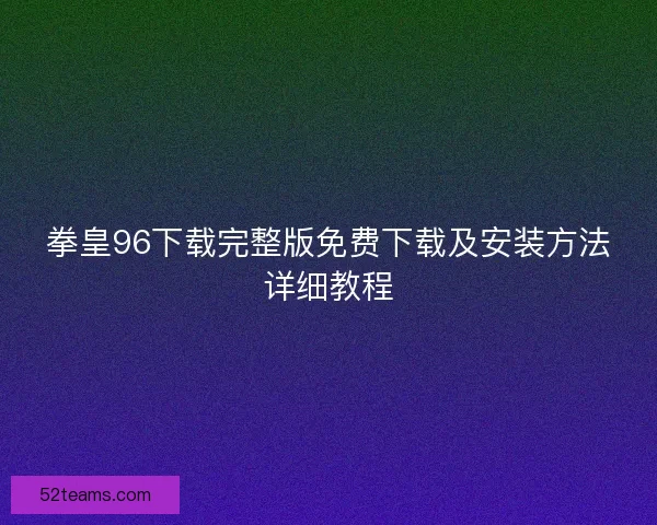 拳皇96下载完整版免费下载及安装方法详细教程