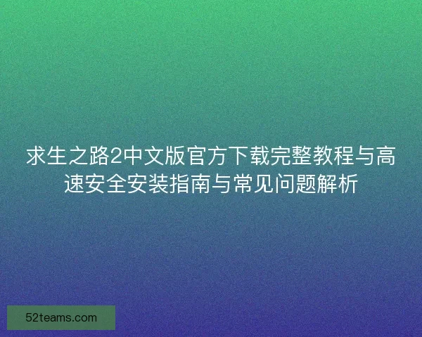 求生之路2中文版官方下载完整教程与高速安全安装指南与常见问题解析