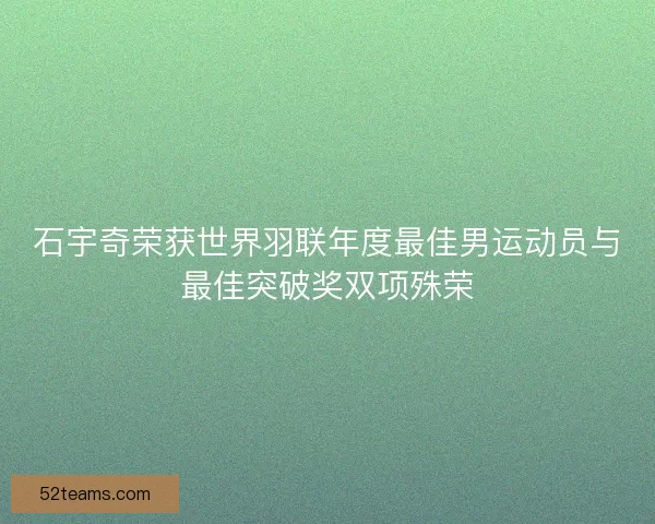 石宇奇荣获世界羽联年度最佳男运动员与最佳突破奖双项殊荣